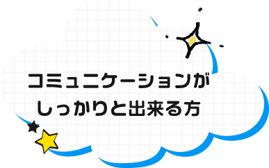 コミュニケーションがしっかりと出来る方